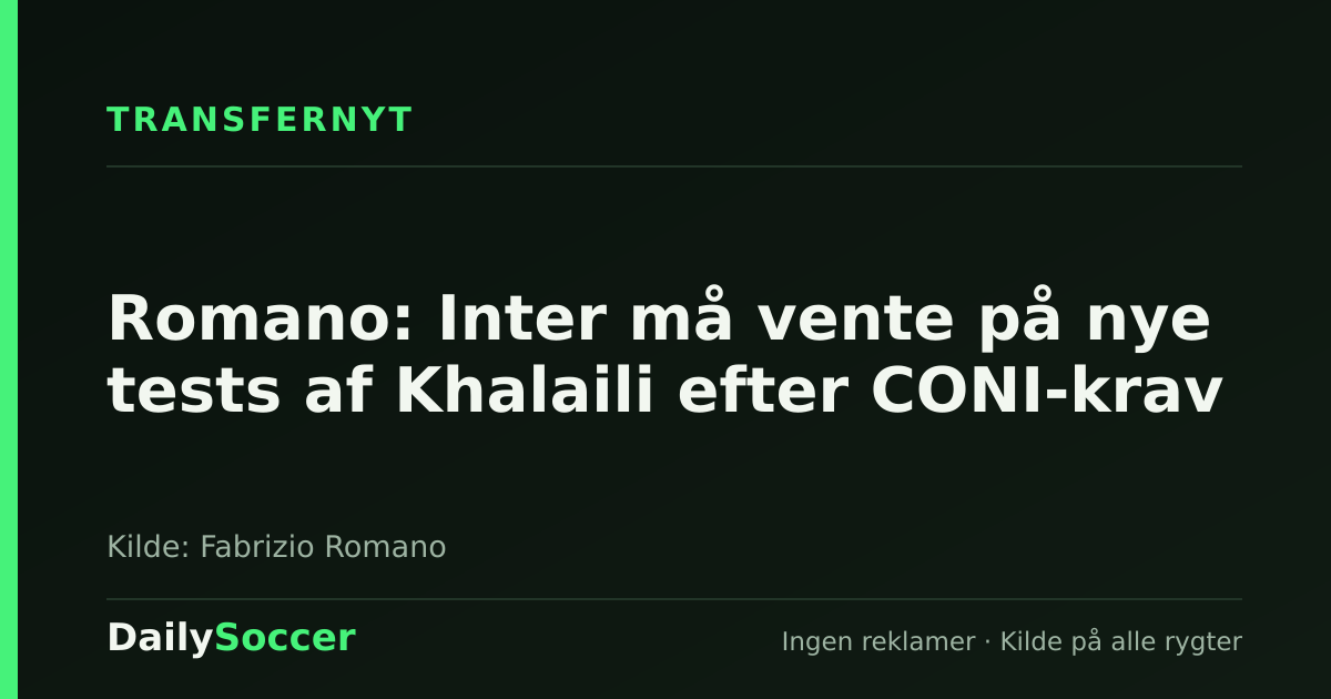 Romano: Inter må vente på nye tests af Khalaili efter CONI-krav — DailySoccer
