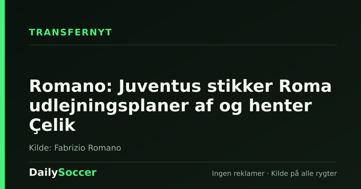 Romano: Juventus stikker Roma udlejningsplaner af og henter Çelik — DailySoccer