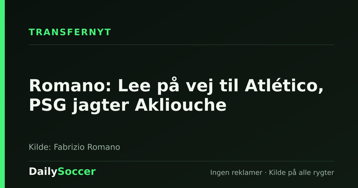 Romano: Lee på vej til Atlético, PSG jagter Akliouche — DailySoccer