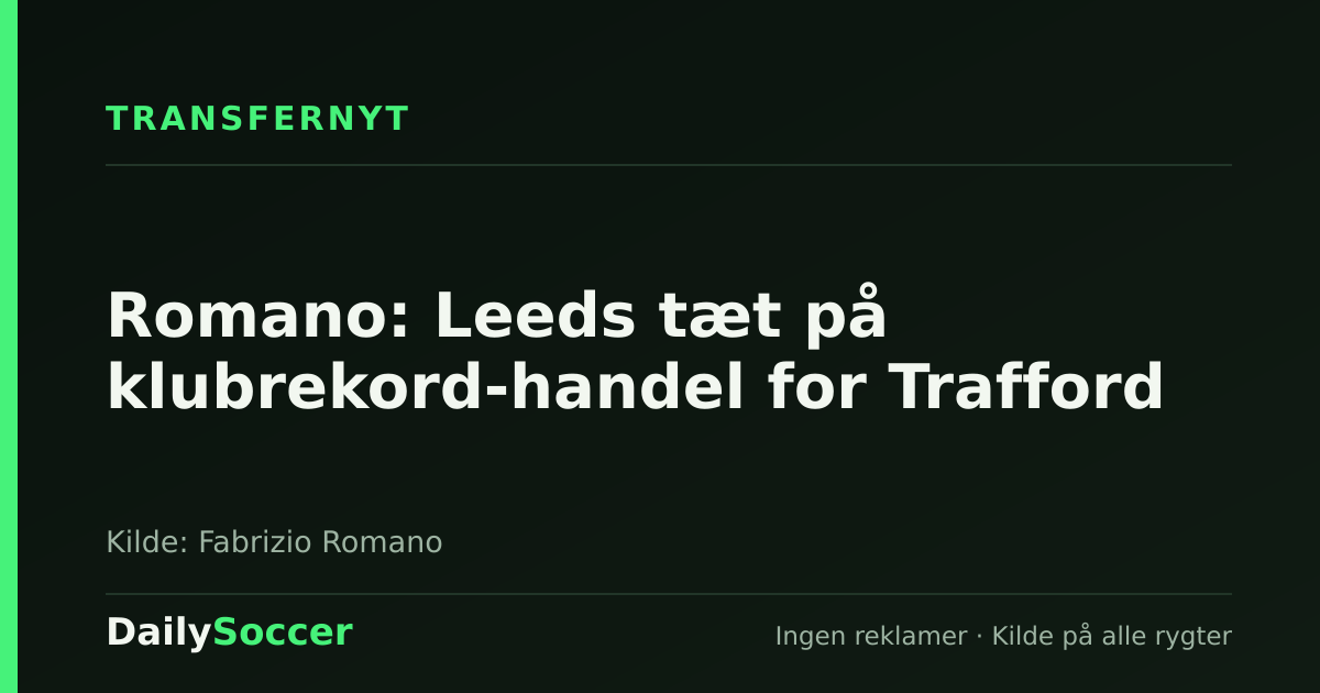 Romano: Leeds tæt på klubrekord-handel for Trafford — DailySoccer