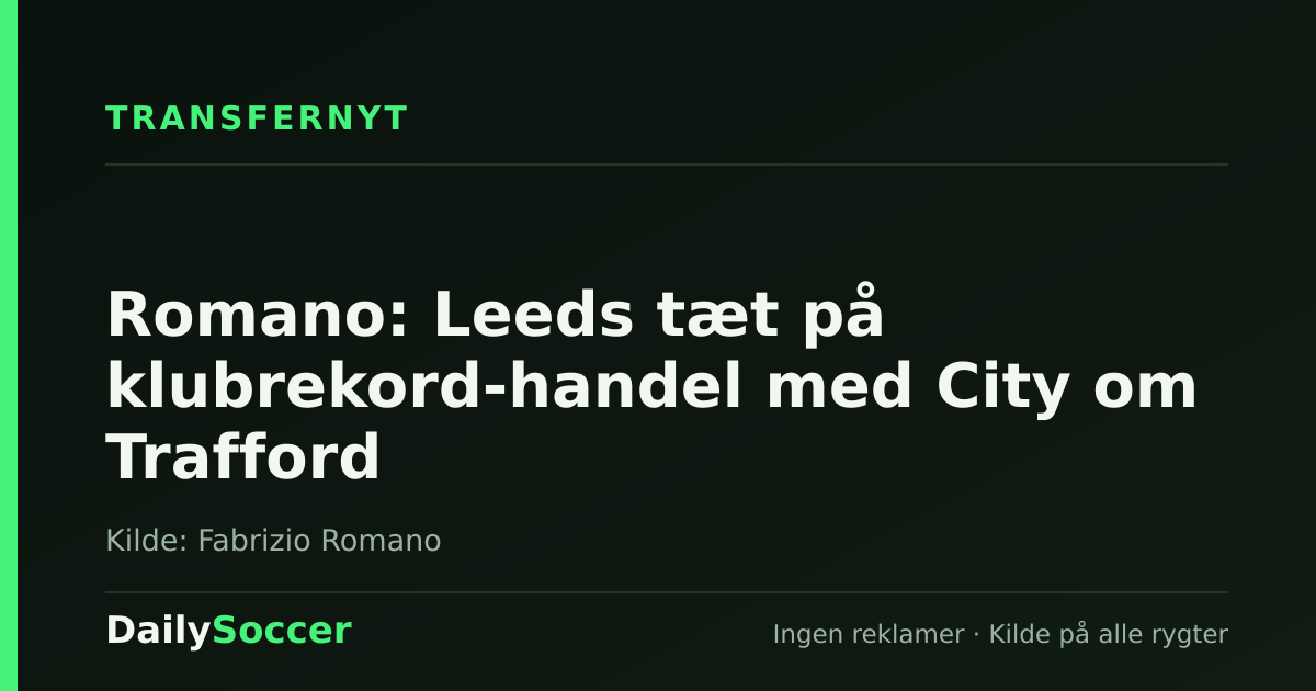 Romano: Leeds tæt på klubrekord-handel med City om Trafford — DailySoccer