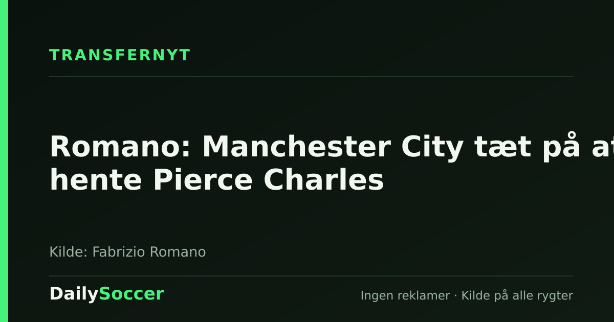 Romano: Manchester City tæt på at hente Pierce Charles — DailySoccer