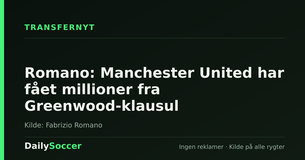 Romano: Manchester United har fået millioner fra Greenwood-klausul — DailySoccer