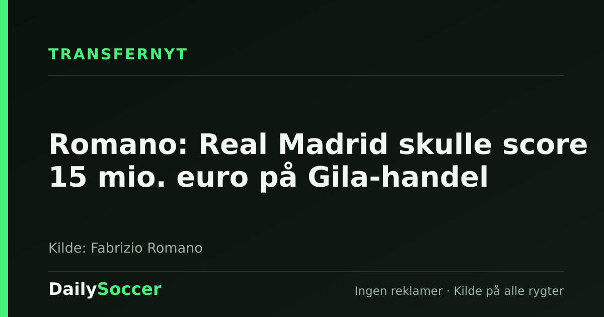 Romano: Real Madrid skulle score 15 mio. euro på Gila-handel — DailySoccer