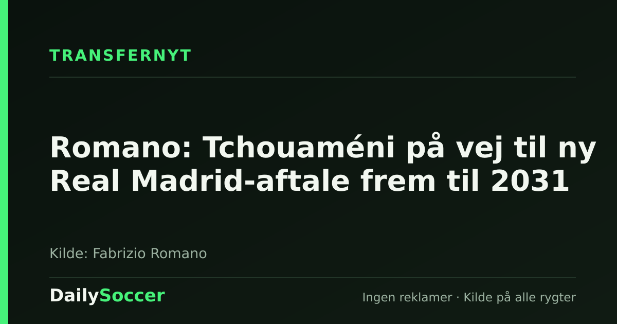 Romano: Tchouaméni på vej til ny Real Madrid-aftale frem til 2031 — DailySoccer