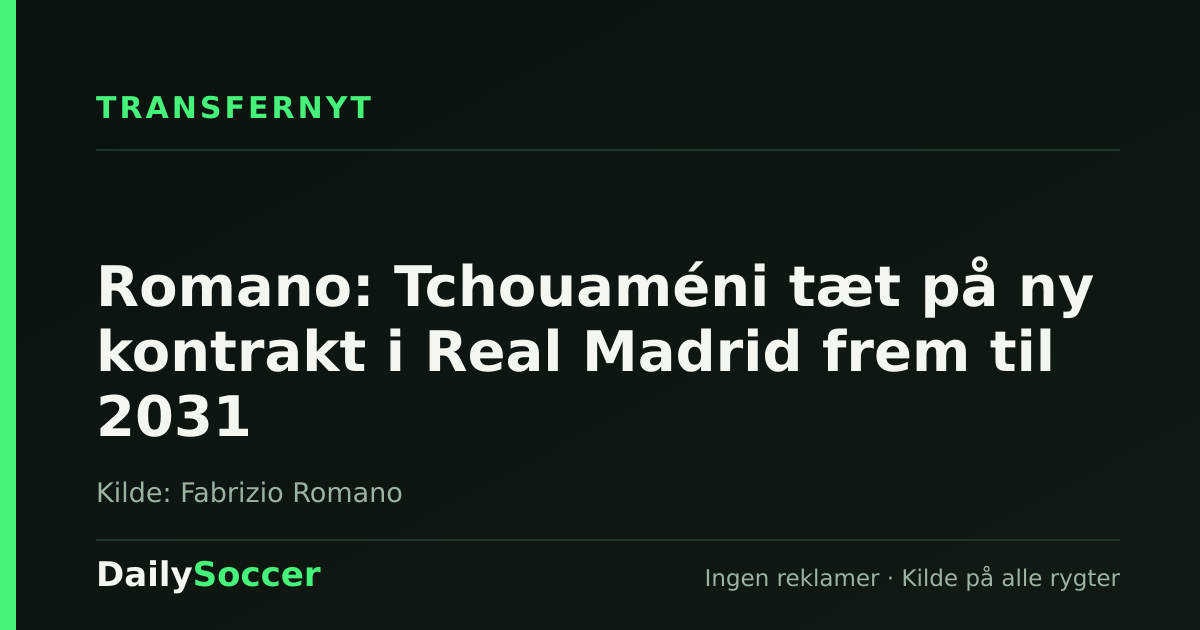Romano: Tchouaméni tæt på ny kontrakt i Real Madrid frem til 2031 — DailySoccer
