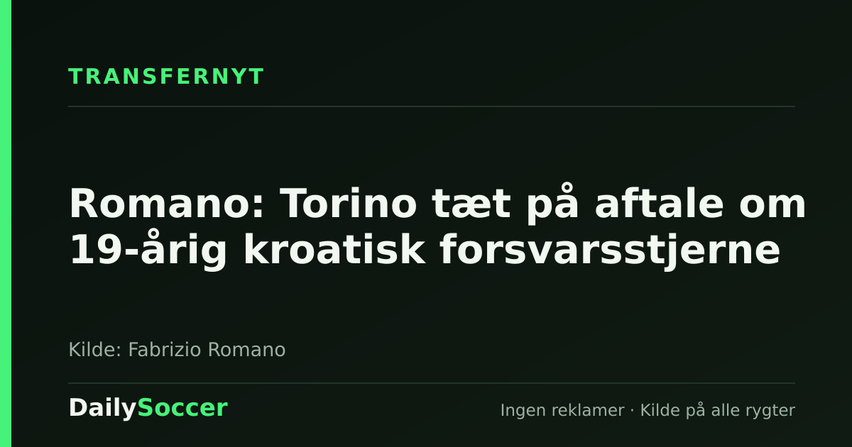 Romano: Torino tæt på aftale om 19-årig kroatisk forsvarsstjerne — DailySoccer