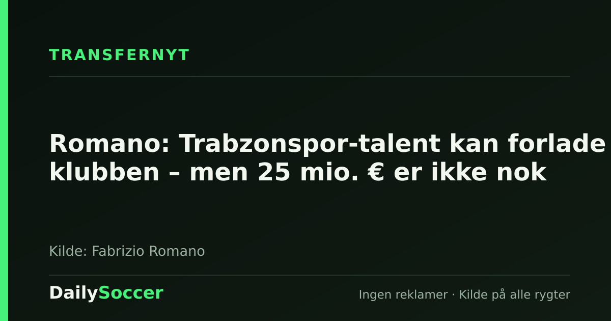 Romano: Trabzonspor-talent kan forlade klubben – men 25 mio. € er ikke nok — DailySoccer