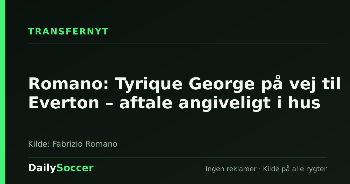 Romano: Tyrique George på vej til Everton – aftale angiveligt i hus — DailySoccer
