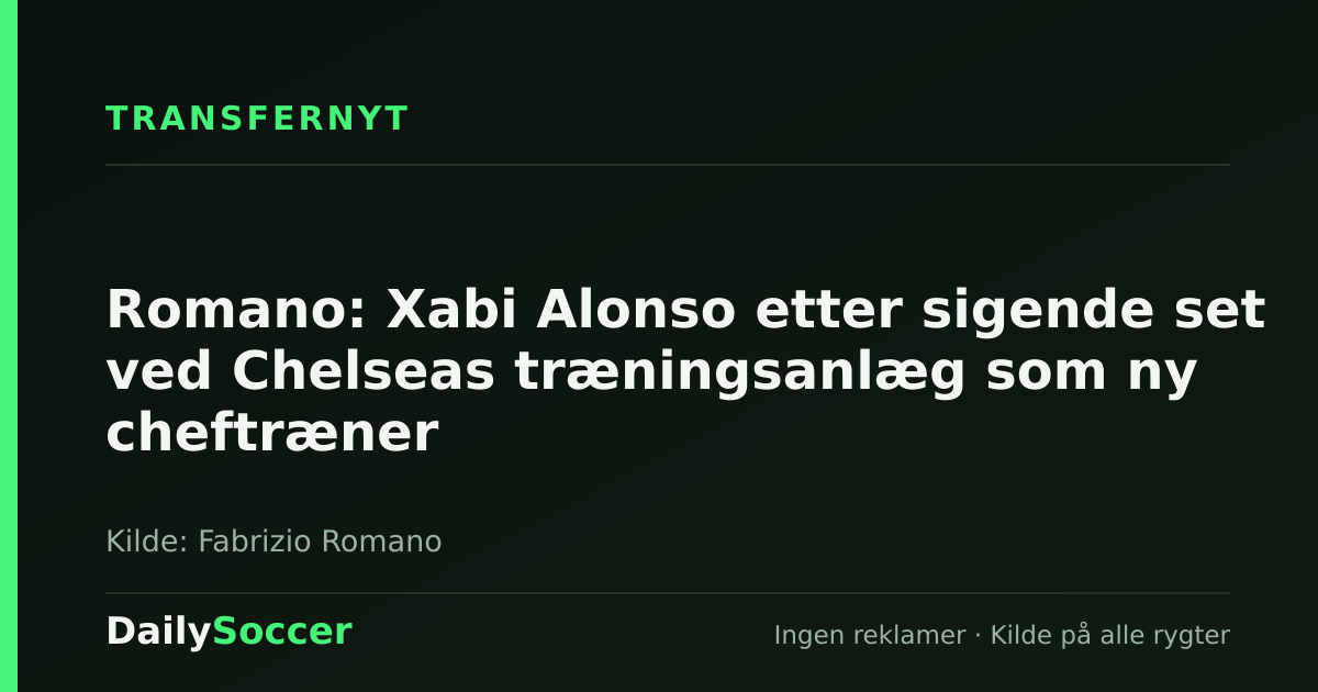 Romano: Xabi Alonso etter sigende set ved Chelseas træningsanlæg som ny cheftræner — DailySoccer