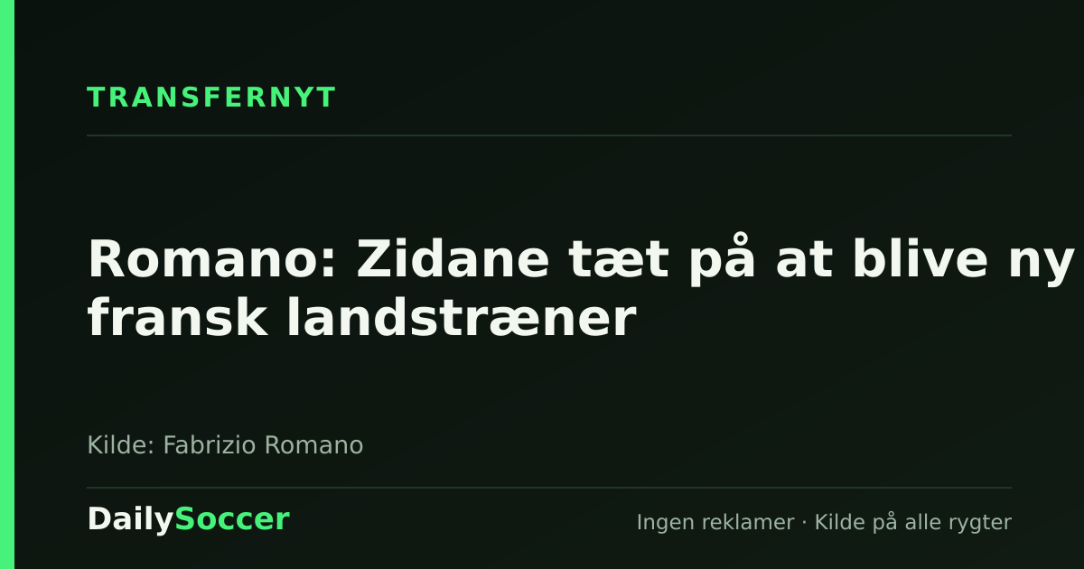 Romano: Zidane tæt på at blive ny fransk landstræner — DailySoccer