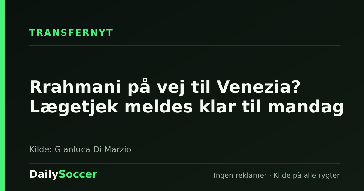 Rrahmani på vej til Venezia? Lægetjek meldes klar til mandag — DailySoccer