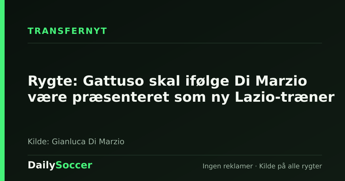 Rygte: Gattuso skal ifølge Di Marzio være præsenteret som ny Lazio-træner — DailySoccer