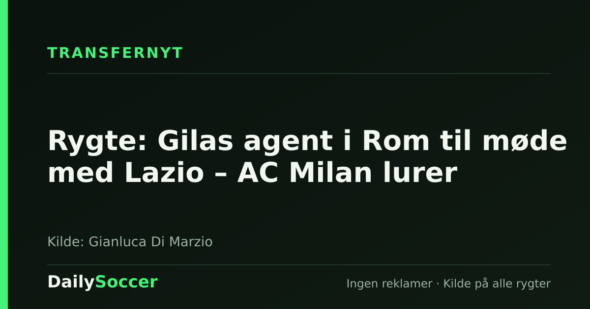 Rygte: Gilas agent i Rom til møde med Lazio – AC Milan lurer — DailySoccer