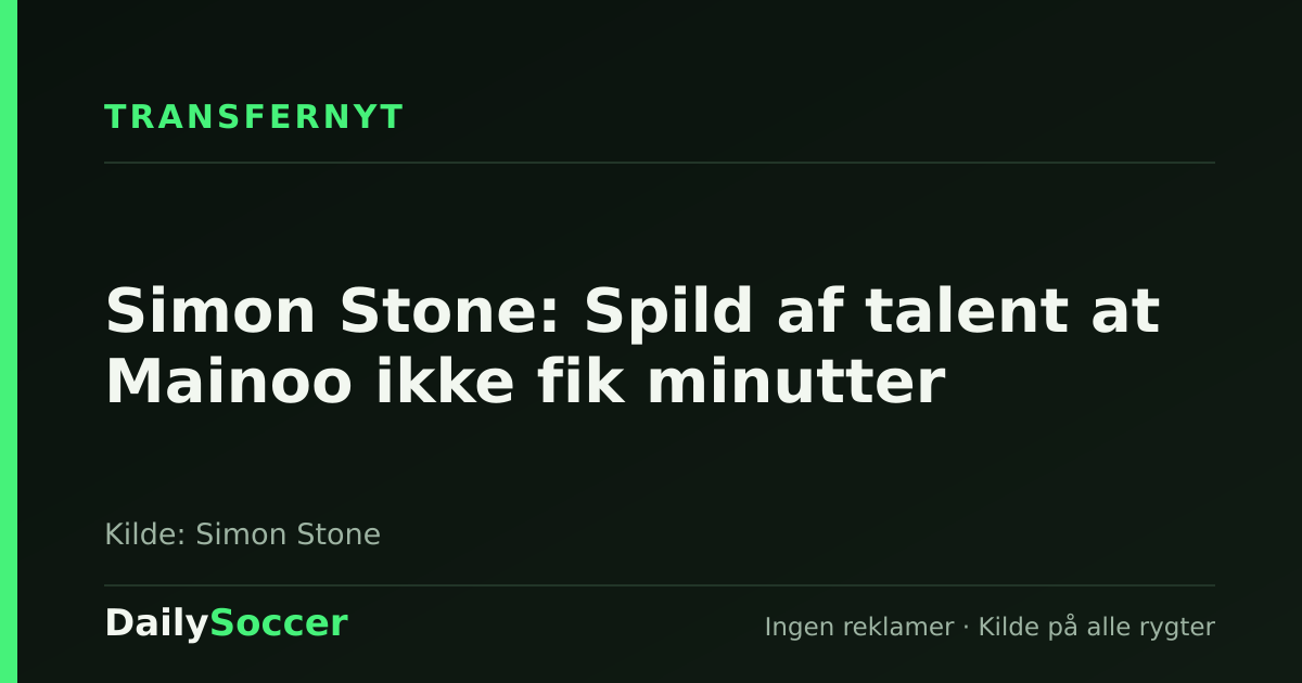 Simon Stone: Spild af talent at Mainoo ikke fik minutter — DailySoccer
