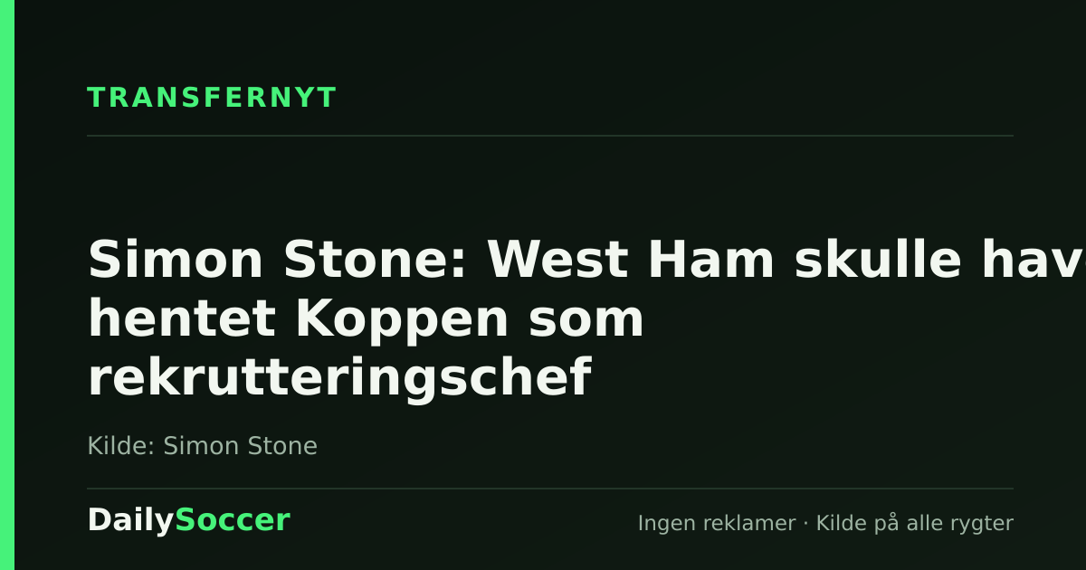 Simon Stone: West Ham skulle have hentet Koppen som rekrutteringschef — DailySoccer