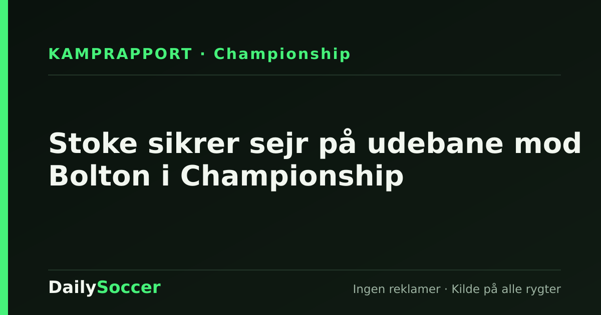 Stoke sikrer sejr på udebane mod Bolton i Championship — DailySoccer