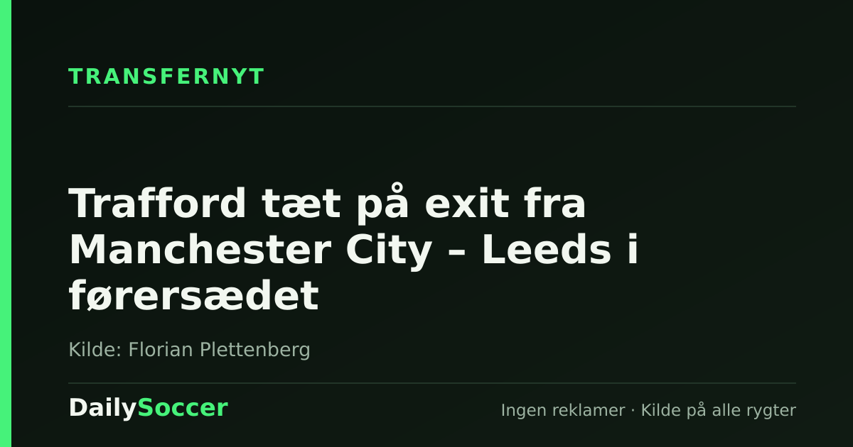 Trafford tæt på exit fra Manchester City – Leeds i førersædet — DailySoccer