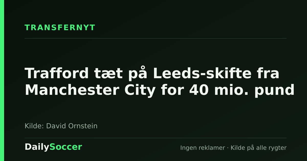 Trafford tæt på Leeds-skifte fra Manchester City for 40 mio. pund — DailySoccer