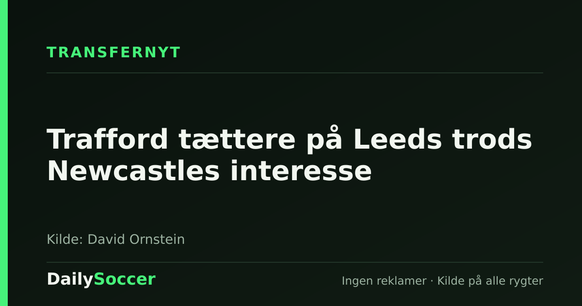 Trafford tættere på Leeds trods Newcastles interesse — DailySoccer