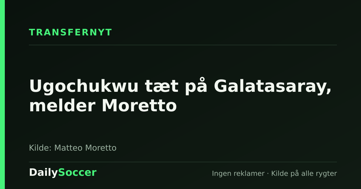 Ugochukwu tæt på Galatasaray, melder Moretto — DailySoccer