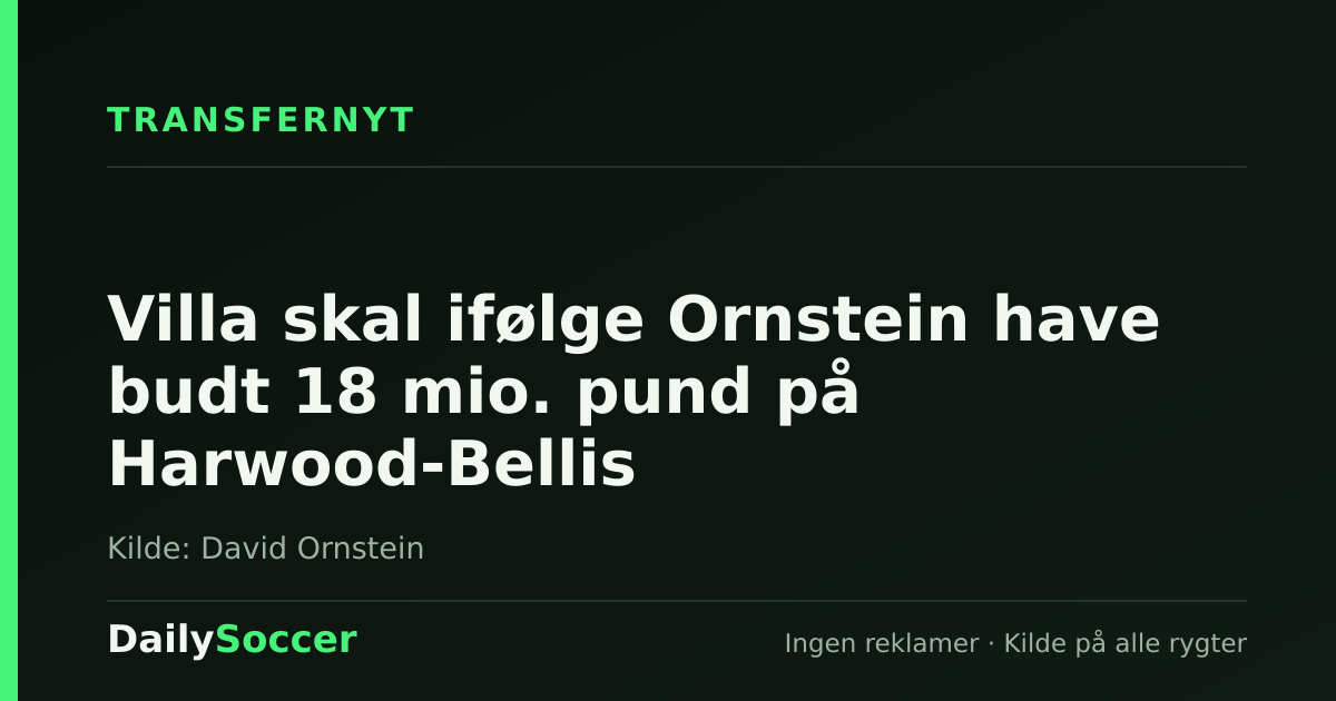 Villa skal ifølge Ornstein have budt 18 mio. pund på Harwood-Bellis — DailySoccer