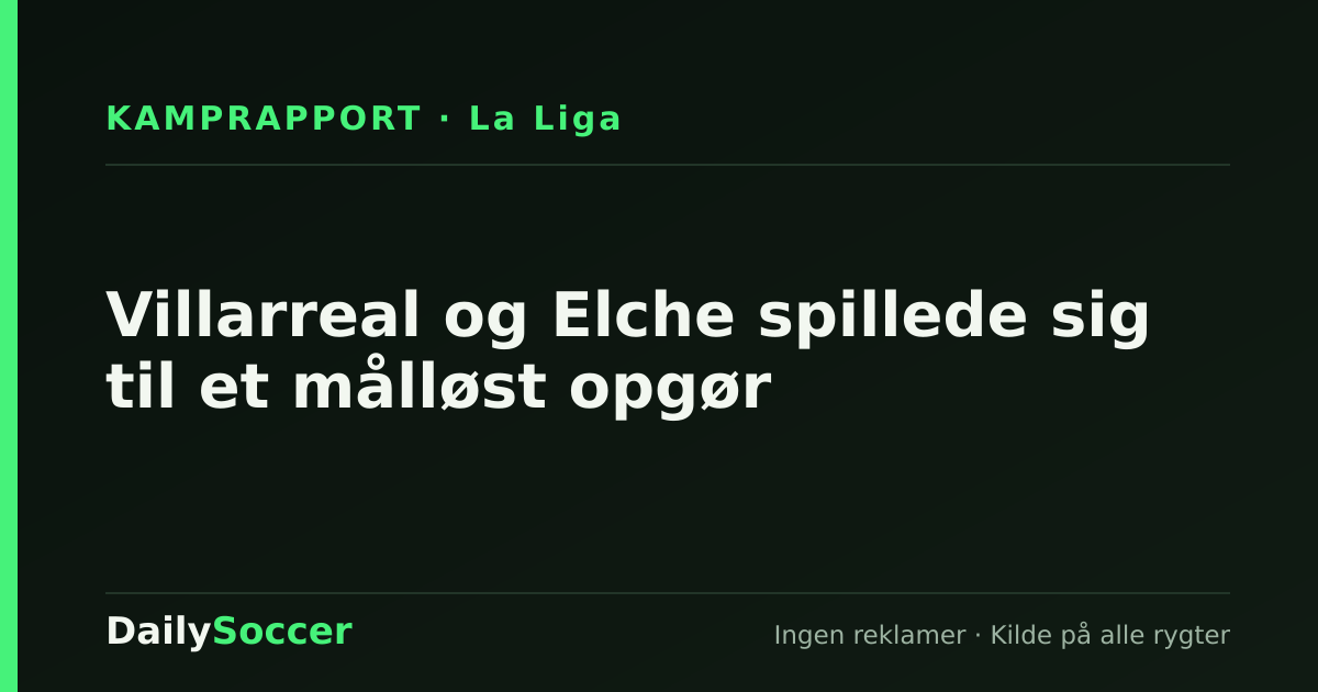Villarreal og Elche spillede sig til et målløst opgør — DailySoccer