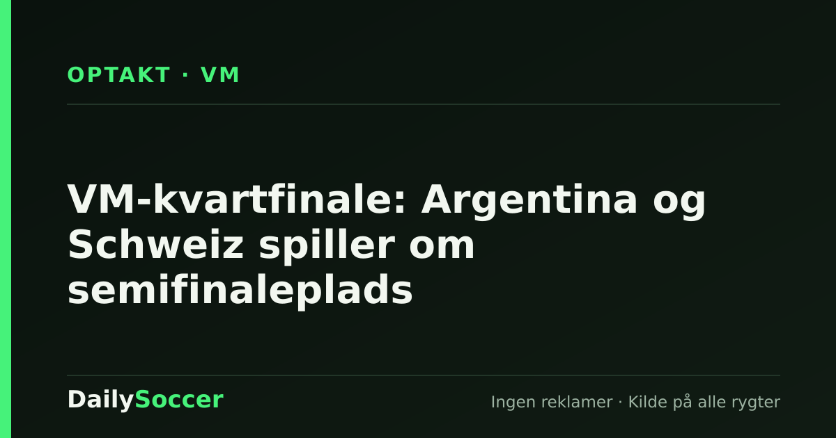 VM-kvartfinale: Argentina og Schweiz spiller om semifinaleplads — DailySoccer