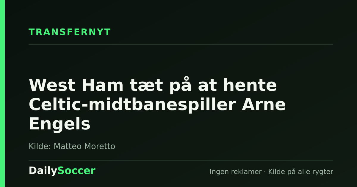 West Ham tæt på at hente Celtic-midtbanespiller Arne Engels — DailySoccer