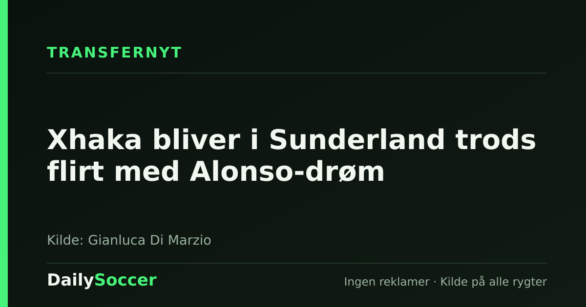 Xhaka bliver i Sunderland trods flirt med Alonso-drøm — DailySoccer