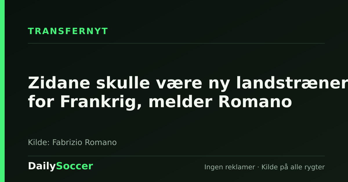 Zidane skulle være ny landstræner for Frankrig, melder Romano — DailySoccer